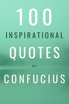 100 Inspirational Quotes By Confucius: A Boost Of Wisdom And Inspiration From The Legendary Chinese Philosopher