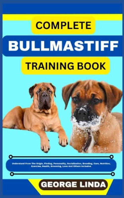 COMPLETE BULLMASTIFF TRAINING BOOK: Understand From The Origin, Finding, Personality, Socialization, Breeding, Care, Nutrition, Exercise, Health, Grooming, Love And Others Inclusive