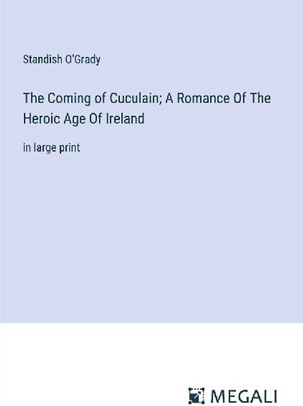 The Coming of Cuculain; A Romance Of The Heroic Age Of Ireland
