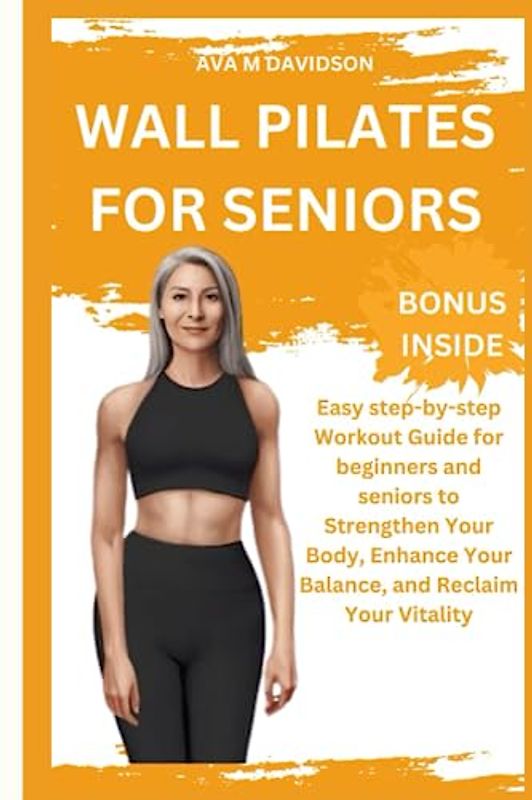 WALL PILATES FOR SENIORS: Easy step-by-step Workout Guide for beginners and seniors to Strengthen Your Body, Enhance Your Balance, and Reclaim Your Vitality
