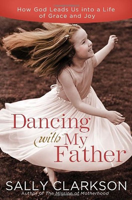 Dancing with My Father: How God Leads Us into a Life of Grace and Joy - Clarkson, Sally