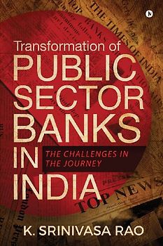 Transformation of Public Sector Banks in India: The Challenges in the Journey