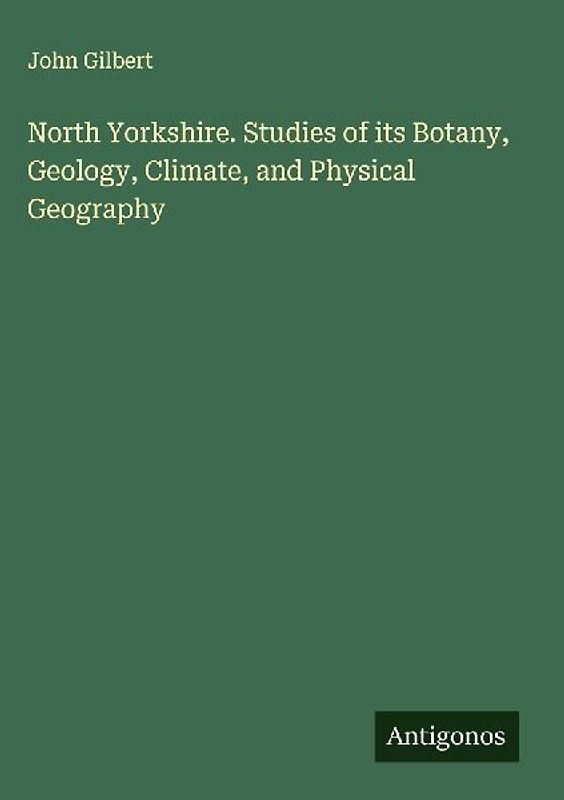 North Yorkshire. Studies of its Botany, Geology, Climate, and Physical Geography