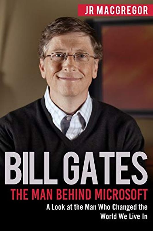 Bill Gates: The Man Behind Microsoft: A Look at the Man Who Changed the World We Live In (Billionaire Visionaries, Band 4)
