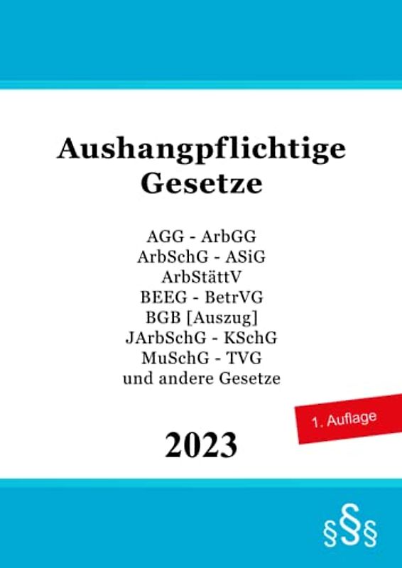Aushangpflichtige Gesetze: AGG - ArbGG - ArbSchG - ASiG - ArbStättV - BEEG - BetrVG - BGB [Auszug] - JArbSchG - KSchG - MuSchG - TVG und andere Gesetze