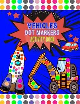 Vehicles Dot Markers Activity Book: Do a Dot Art Paint Daubers, Coloring Pages with Cars, Diggers, Planes, Ships, Trucks and More