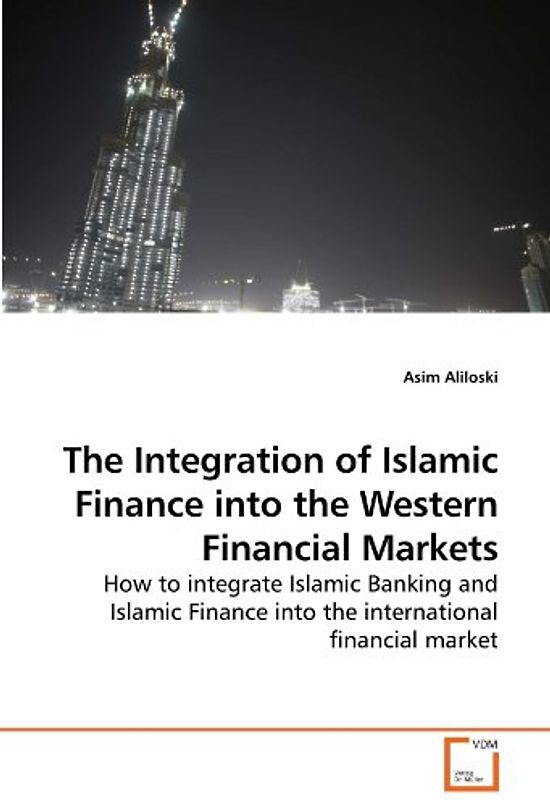 The Integration of Islamic Finance into the Western Financial Markets: How to integrate Islamic Banking and Islamic Finance into the international financial market