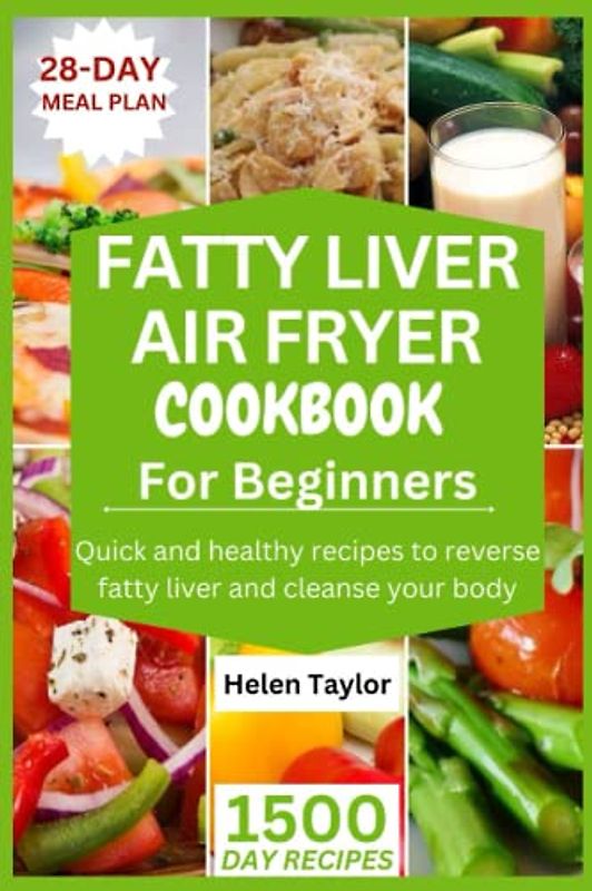 Fatty Liver Air Fryer Cookbook for Beginners: 1500 Days of Quick and Healthy Recipes to Reverse Fatty Liver and Cleanse Your Body| 28-Days Meal Plan Included