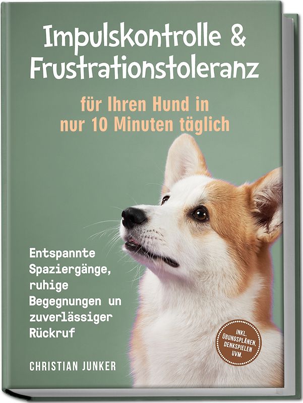 Impulskontrolle & Frustrationstoleranz für Ihren Hund in nur 10 Minuten täglich: Entspannte Spaziergänge, ruhige Begegnungen und zuverlässiger Rückruf - inkl. Übungsplänen, Denkspielen uvm.