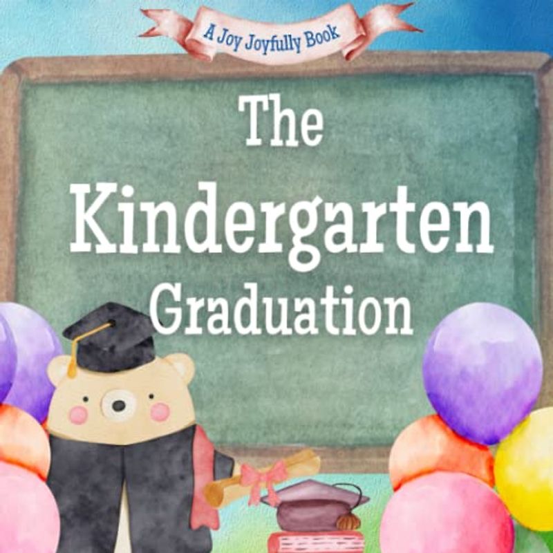 The Kindergarten Graduation: A Rhyming Story about Kindergarteners and all they have accomplished! On to First grade!