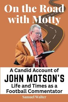 On the Road with Motty: A Candid Account of John Motson's Life and Times as a Football Commentator (Legendary Lives: Biographies of Great People Who ... Lives of History's Most Influential People)