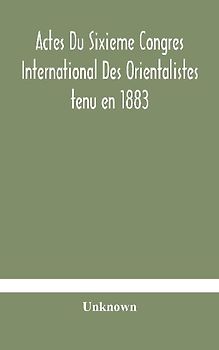 Actes Du Sixieme Congres International Des Orientalistes Tenu En 1883 A Leide Premiere Partie Compte-Rendu Des Seances