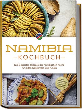 Namibia Kochbuch: Die leckersten Rezepte der namibischen Küche für jeden Geschmack und Anlass - inkl. Brotrezepten, Fingerfood, Aufstrichen & Getränken