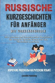 Russische Kurzgeschichten für Anfänger mit Vorkenntnissen: Mit einfachen und faszinierenden Geschichten die russische Sprache lernen & den Wortschatz erweitern (incl. Vokabellisten und Audiodatei).