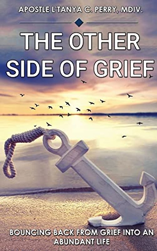 The Other Side of Grief: BOUNCING BACK FROM GRIEF INTO AN ABUNDANT LIFE