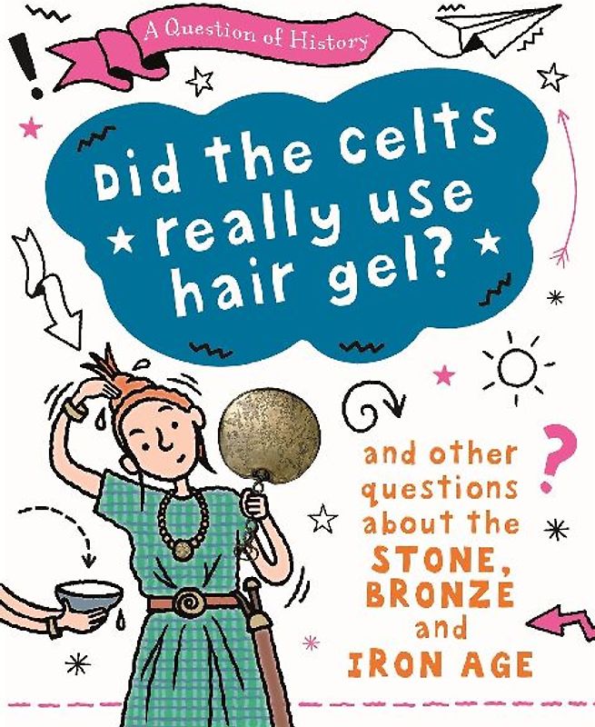 A Question of History: Did the Celts use hair gel? And other questions about the Stone, Bronze and Iron Ages
