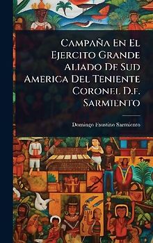Campaña En El Ejercito Grande Aliado De Sud America Del Teniente Coronel D.f. Sarmiento