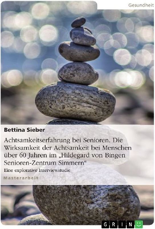 Achtsamkeitserfahrung bei Senioren. Die Wirksamkeit der Achtsamkeit bei Menschen über 60 Jahren im "Hildegard von Bingen Senioren-Zentrum Simmern"