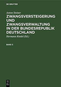 Anton Steiner: Zwangsversteigerung und Zwangsverwaltung in der Bundesrepublik Deutschland / Anton Steiner: Zwangsversteigerung und Zwangsverwaltung in der Bundesrepublik Deutschland. Band 3