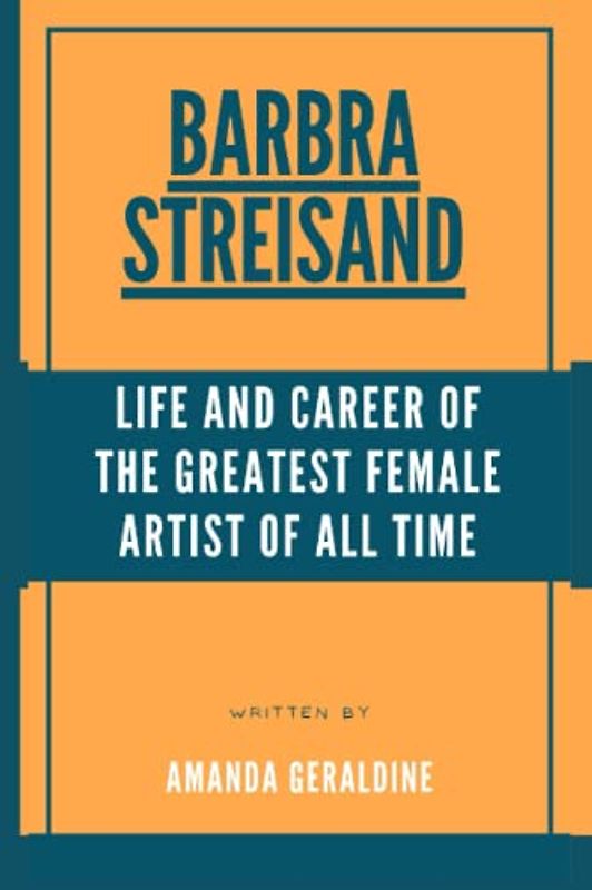 Barbra Streisand: Life And Career Of The Greatest Female Artist Of All Time