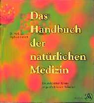 Das Handbuch der natürlichen Medizin. Ein praktischer Führer zu ganzheitlichen Heilweisen