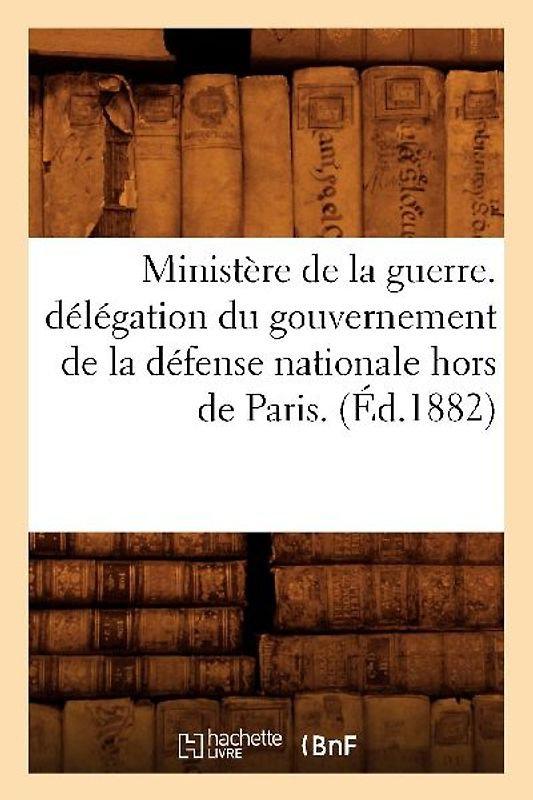 Ministère de la Guerre. Délégation Du Gouvernement de la Défense Nationale Hors de Paris. (Éd.1882)