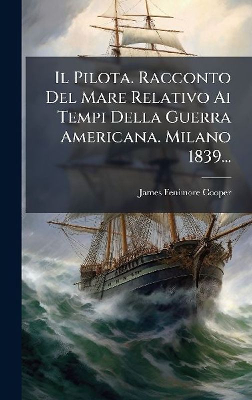 Il Pilota. Racconto Del Mare Relativo Ai Tempi Della Guerra Americana. Milano 1839...
