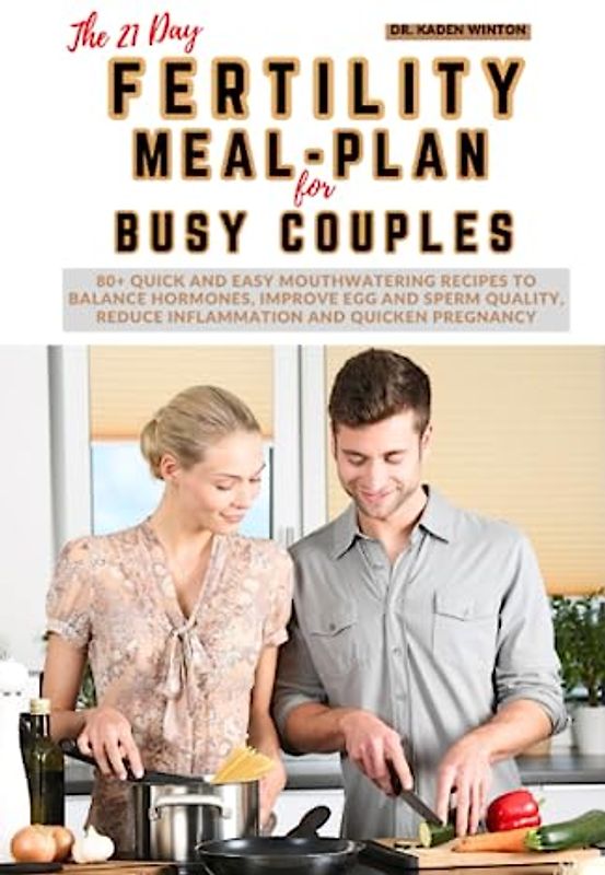 The 21-Day Fertility Meal Plan for Busy Couples: 80+ Quick and easy mouthwatering recipes to balance hormones, improve egg and sperm quality, reduce inflammation and quicken pregnancy