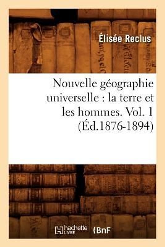 Nouvelle Géographie Universelle: La Terre Et Les Hommes. Vol. 1 (Éd.1876-1894)