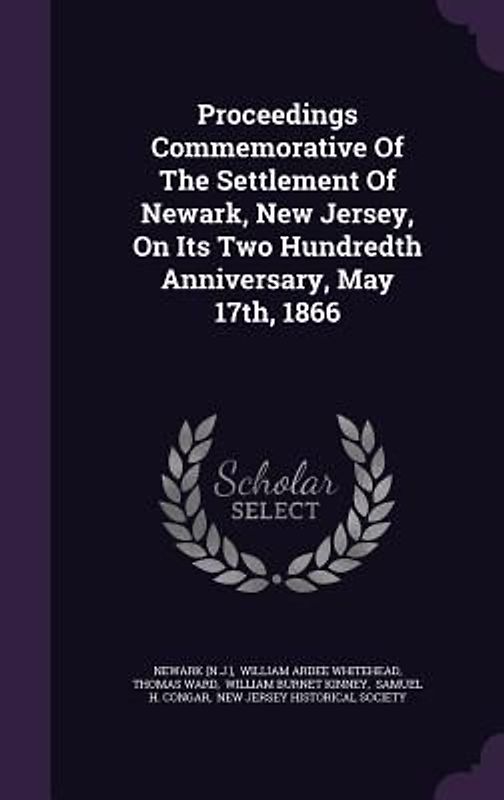 Proceedings Commemorative Of The Settlement Of Newark, New Jersey, On Its Two Hundredth Anniversary, May 17th, 1866
