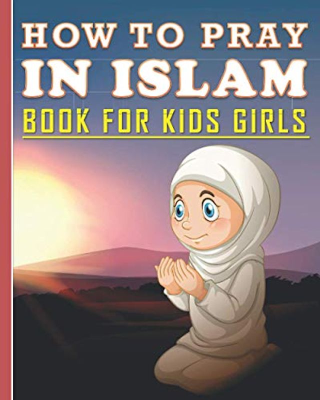 How To Pray In Islam Book For Kids Girls: Islamic Prayer Book for Muslim Girls: 84 pages and 8x10 in. Nice birthday gift for your kids girls
