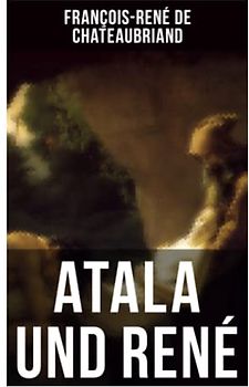 Atala und René: Die Geschichte einer unmöglichen Liebe - Klassiker der französischen Romantik