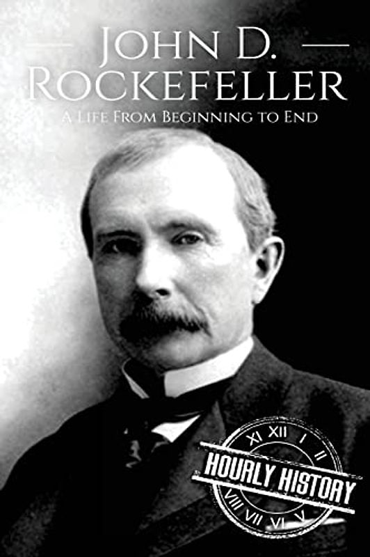 John D. Rockefeller: A Life From Beginning to End (Biographies of Business Leaders, Band 4)