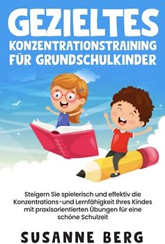 Gezieltes Konzentrationstraining für Grundschulkinder: Steigern Sie spielerisch und effektiv die Lernfähigkeit Ihres Kindes mit praxisorientierten Übungen für eine unbeschwerte Schulzeit