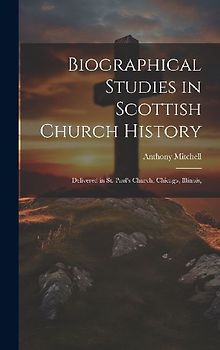 Biographical Studies in Scottish Church History: Delivered in St. Paul's Church, Chicago, Illinois,