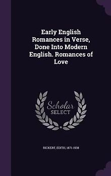 Early English Romances in Verse, Done Into Modern English. Romances of Love