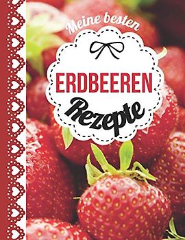 Meine besten Erdbeeren Rezepte: Das personalisierte Rezeptbuch zum Selberschreiben für über 60 köstliche Erdbeerrezepte mit Inhaltsverzeichnis uvm. – ... (leeres Kochbuch) - nicht nur zum Muttertag!
