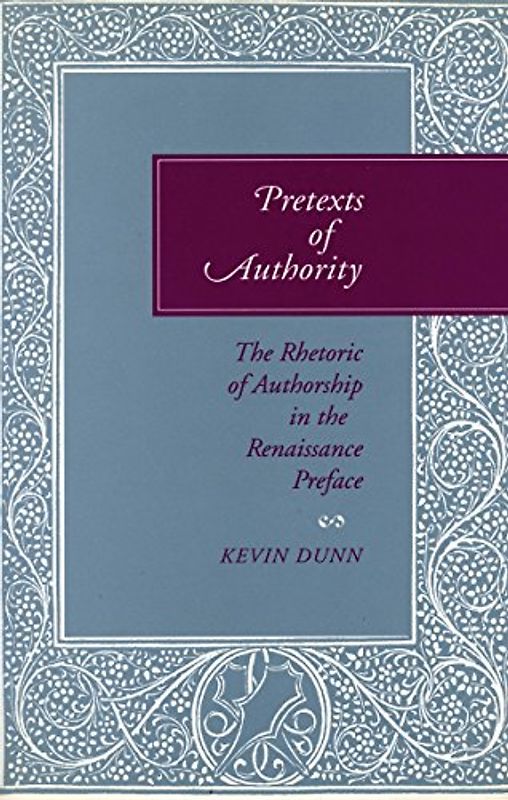 Pretexts of Authority: The Rhetoric of Authorship in the Renaissance Preface - Dunn, Kevin