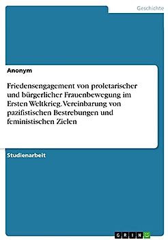 Friedensengagement von proletarischer und bürgerlicher Frauenbewegung im Ersten Weltkrieg. Vereinbarung von pazifistischen Bestrebungen und feministischen Zielen