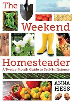 The Weekend Homesteader: A Twelve-Month Guide to Self-Sufficiency - Hess, Anna