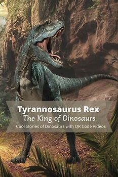 Tyrannosaurus Rex - The King of Dinosaurs: Cool Stories of Dinosaurs with QR Code Videos