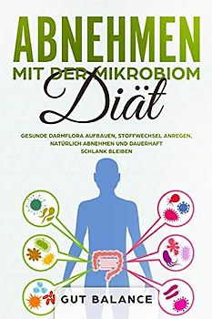 Abnehmen mit der Mikrobiom-Diät: Gesunde Darmflora aufbauen, Stoffwechsel anregen, natürlich abnehmen und dauerhaft schlank bleiben (Diätplan zum Abnehmen durch Darmsanierung)