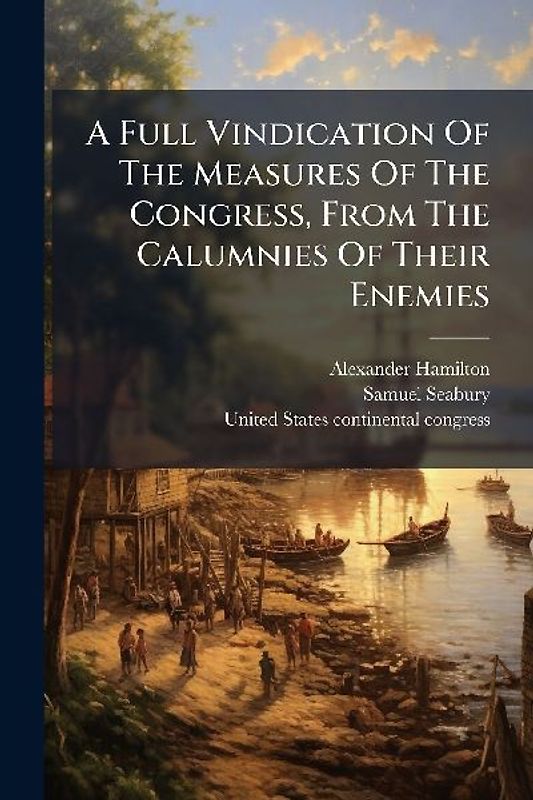 A Full Vindication Of The Measures Of The Congress, From The Calumnies Of Their Enemies