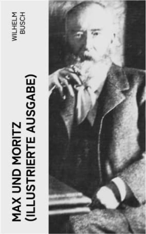 Max und Moritz (Illustrierte Ausgabe): Eines der beliebtesten Kinderbücher Deutschlands: Gemeine Streiche der bösen Buben Max und Moritz