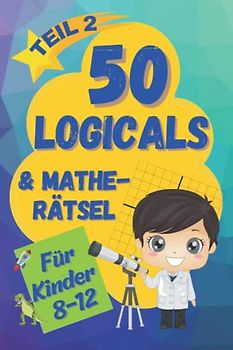 50 Logicals & Matherätsel Teil 2: Ein illustriertes Rätselbuch für Kinder im Alter von 8-12 (Logikrätsel und Denkspiele für Kinder)