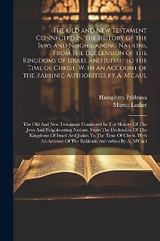 The Old and New Testament Connected in the History of the Jews and Neighbouring Nations, From the Declension of the Kingdoms of Israel and Judah to th