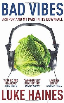 Bad Vibes: Britpop and My Part in Its Downfall. Luke Haines - Luke Haines