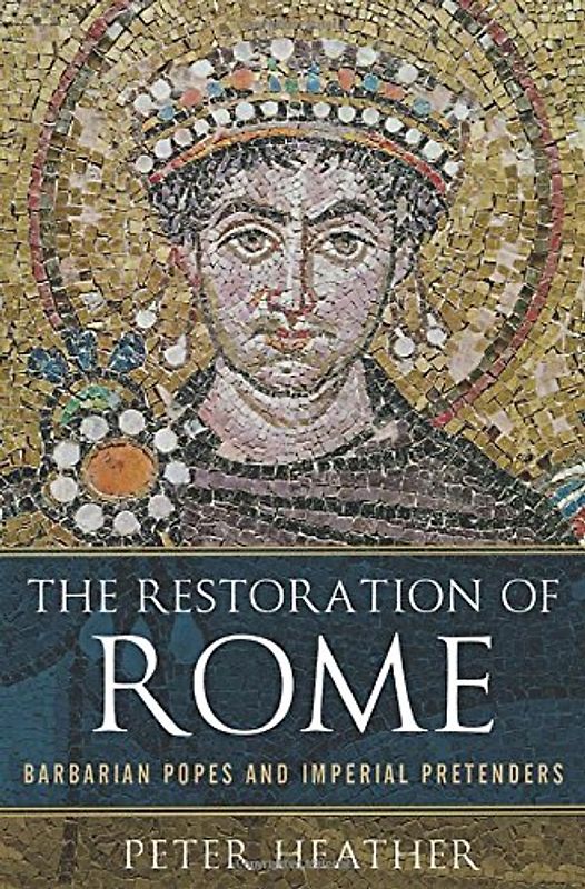 The Restoration of Rome: Barbarian Popes and Imperial Pretenders - Heather, Peter
