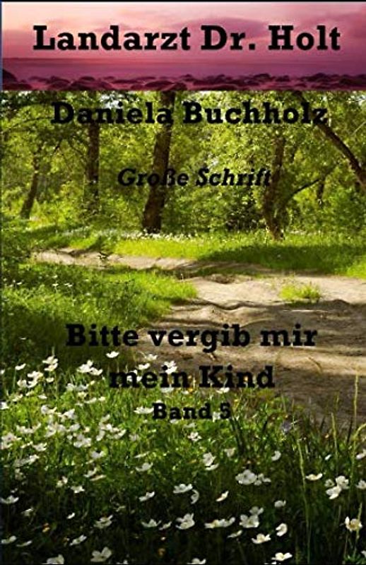 Bitte vergib mir, mein Kind Einzelband: Landarzt Dr. Holt Band 5