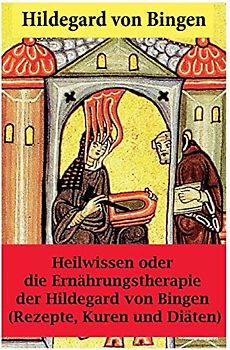 Heilwissen oder die Ernährungstherapie der Hildegard von Bingen: (Rezepte, Kuren und Diäten) - Erweiterte Ausgabe